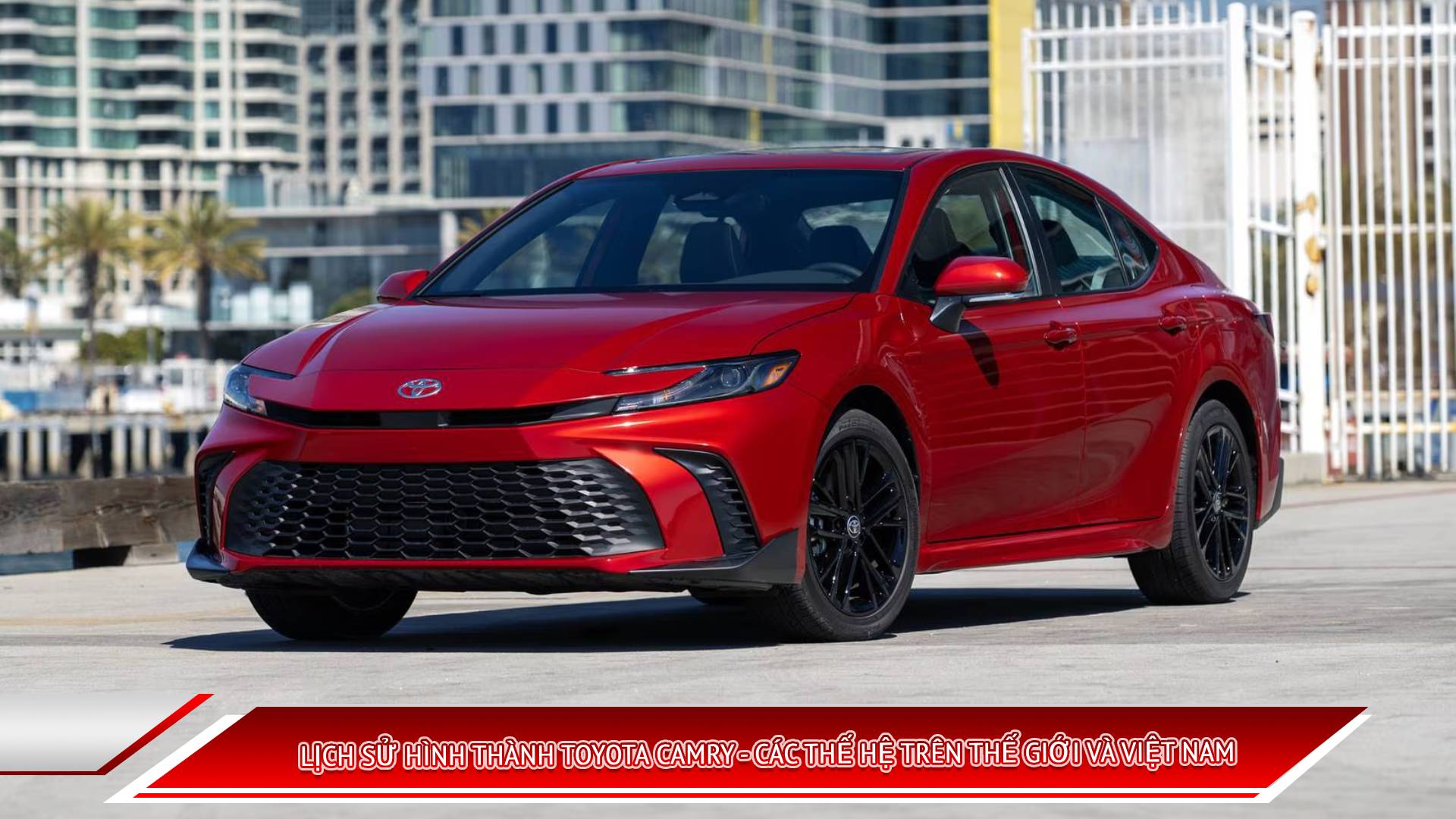 LỊCH SỬ HÌNH THÀNH TOYOTA CAMRY - CÁC THẾ HỆ TRÊN THẾ GIỚI VÀ VIỆT NAM